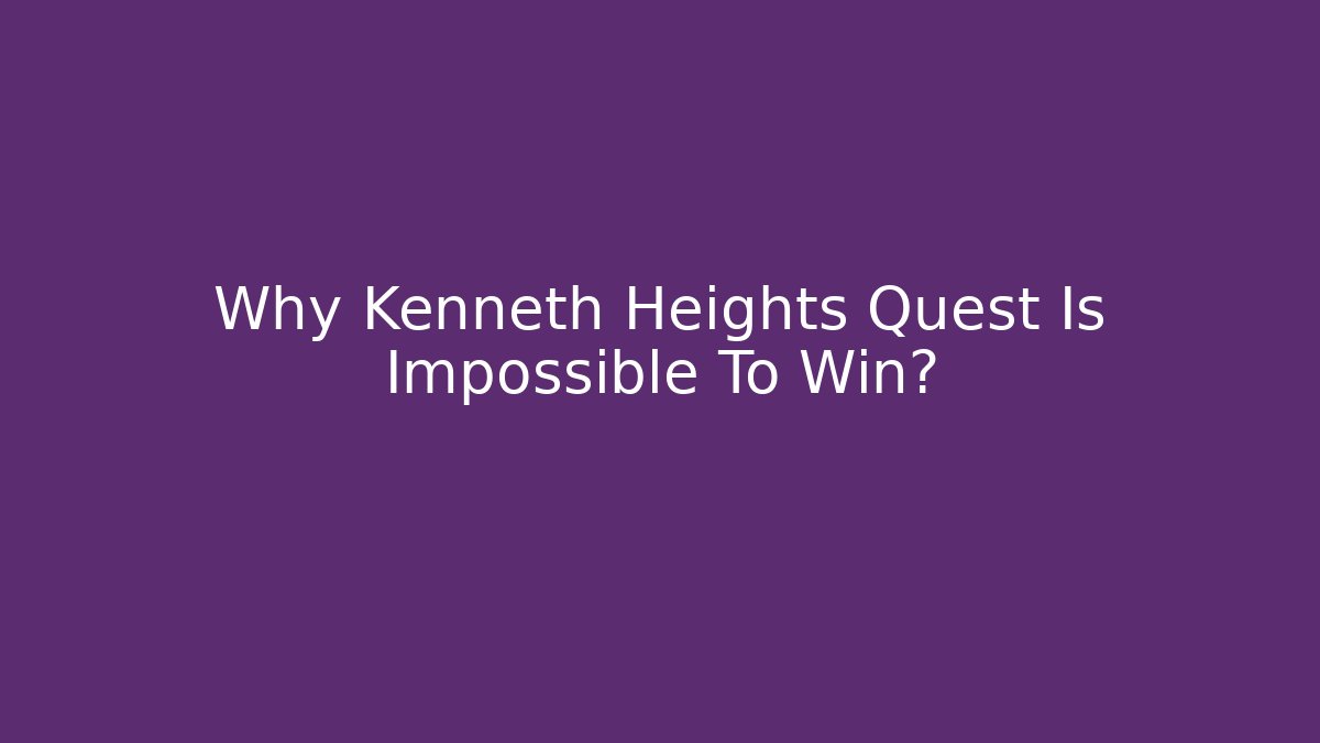 Why Kenneth Heights Quest Is Impossible To Win?