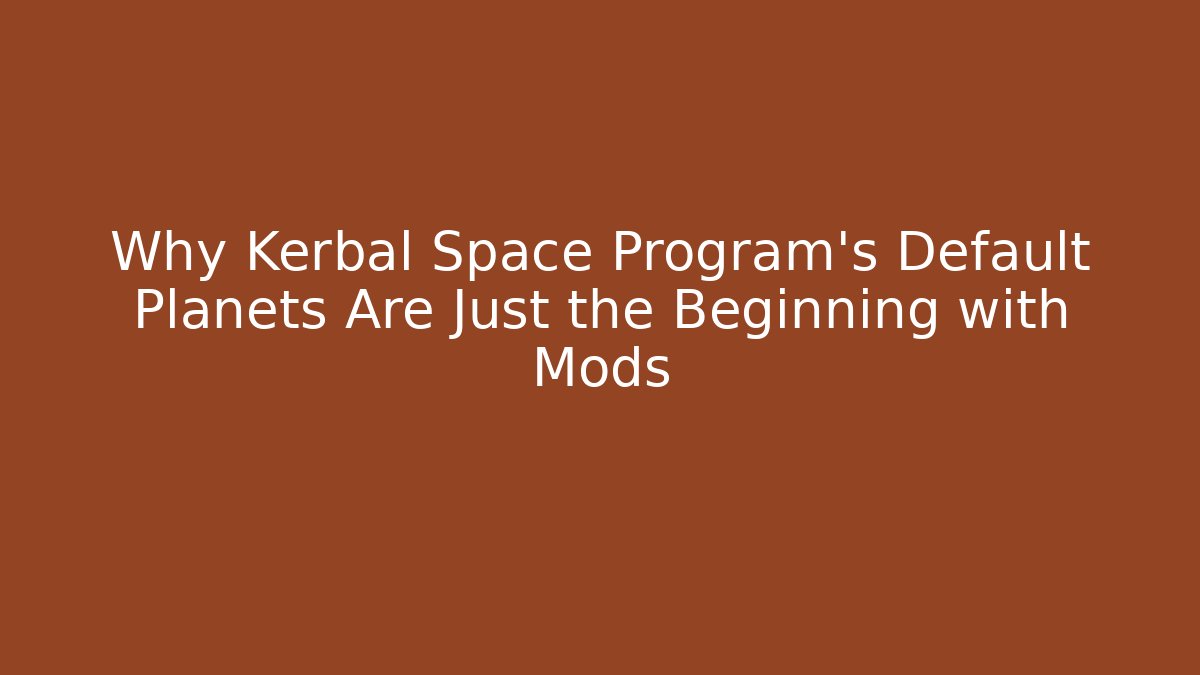 Why Kerbal Space Program's Default Planets Are Just the Beginning with Mods