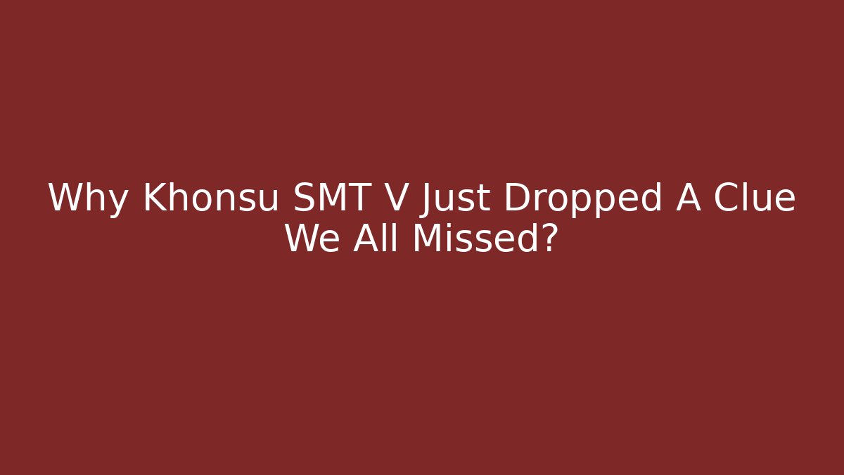 Why Khonsu SMT V Just Dropped A Clue We All Missed?