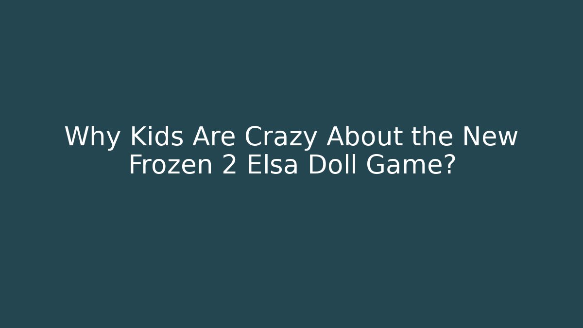 Why Kids Are Crazy About the New Frozen 2 Elsa Doll Game?