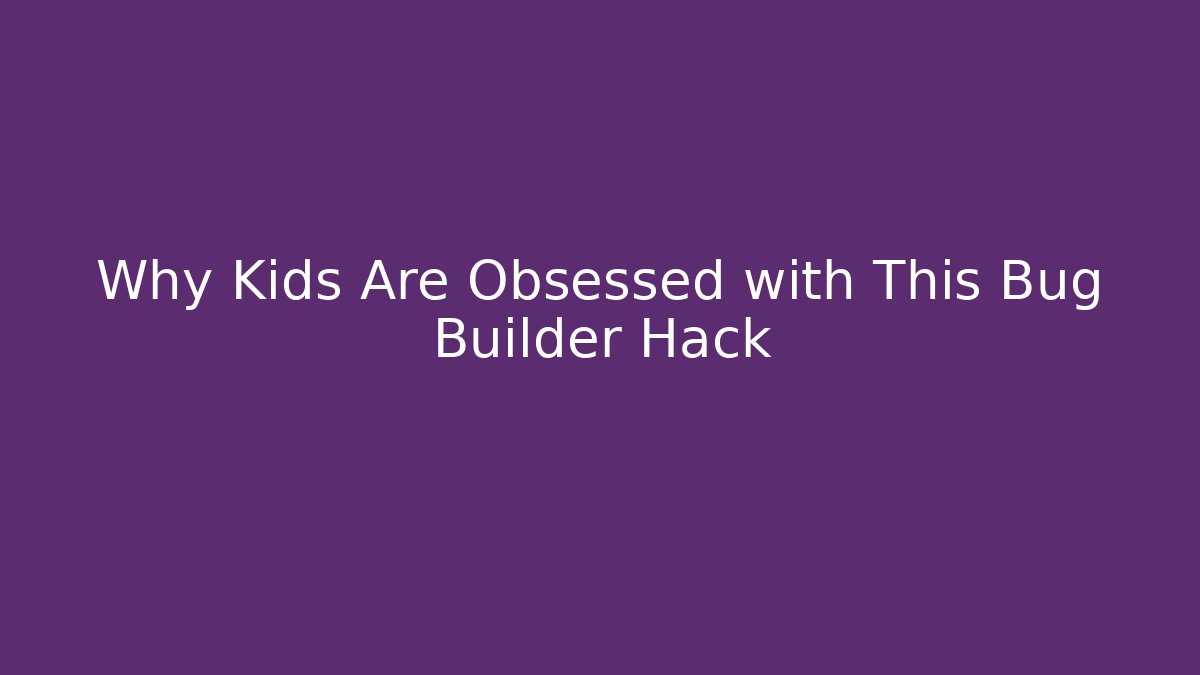 Why Kids Are Obsessed with This Bug Builder Hack