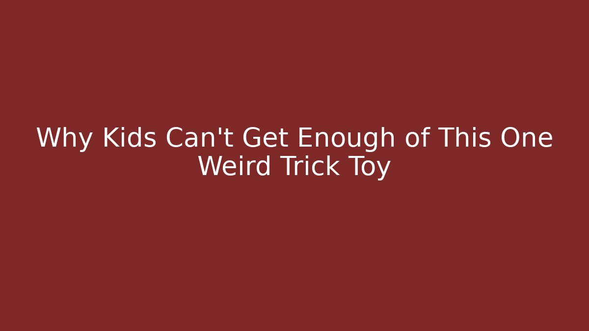 Why Kids Can't Get Enough of This One Weird Trick Toy
