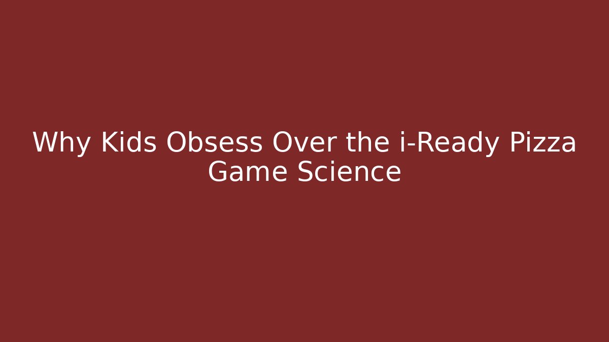 Why Kids Obsess Over the i-Ready Pizza Game Science
