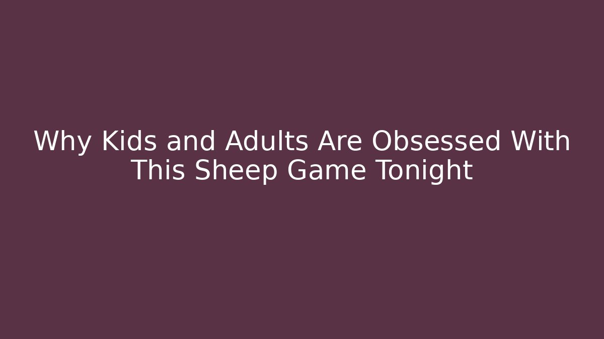 Why Kids and Adults Are Obsessed With This Sheep Game Tonight