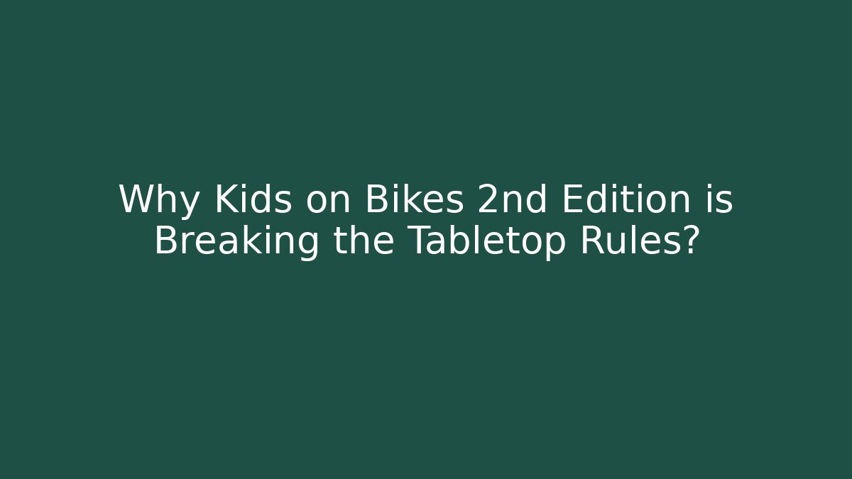 Why Kids on Bikes 2nd Edition is Breaking the Tabletop Rules?