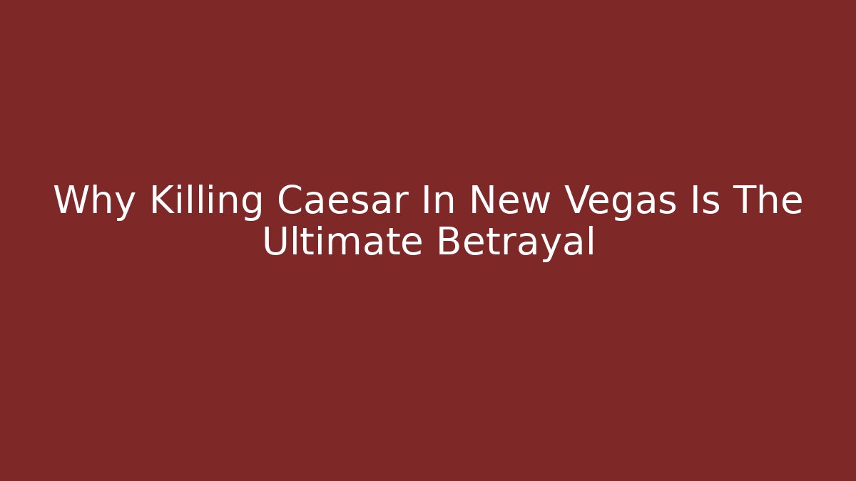 Why Killing Caesar In New Vegas Is The Ultimate Betrayal