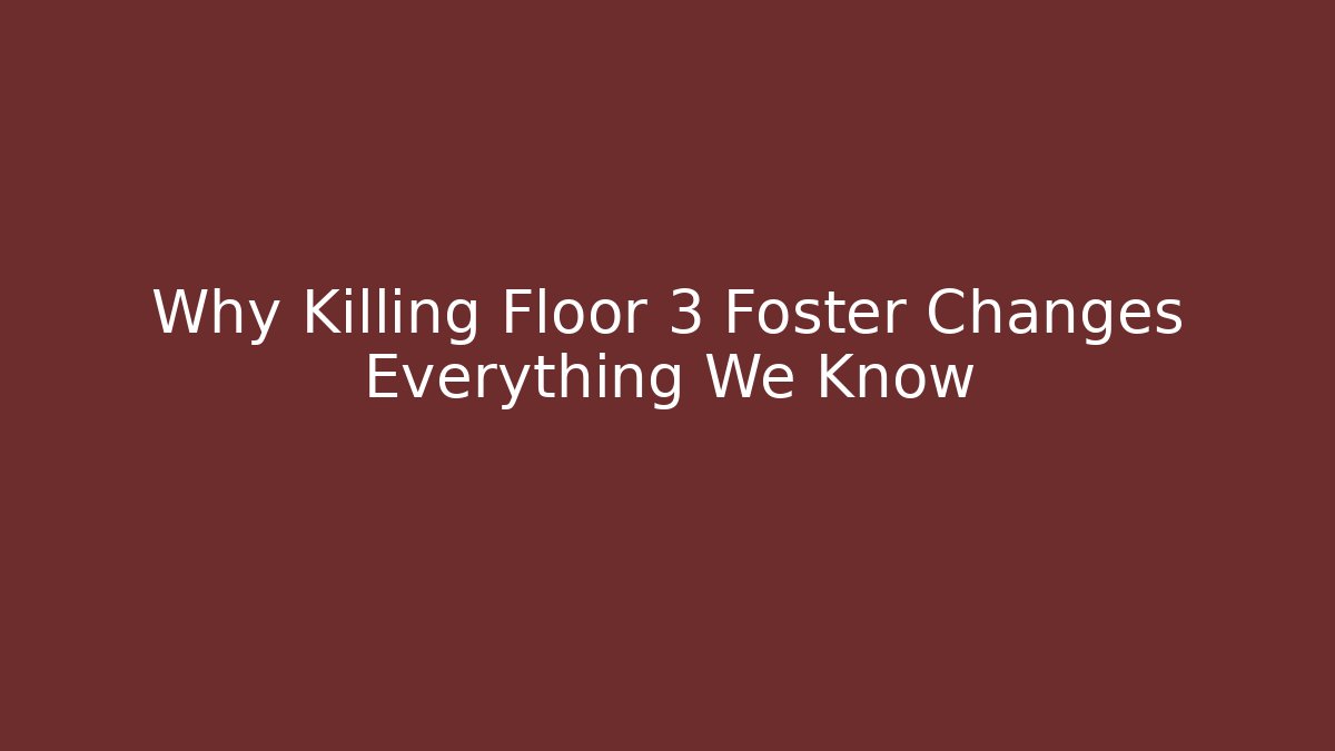 Why Killing Floor 3 Foster Changes Everything We Know
