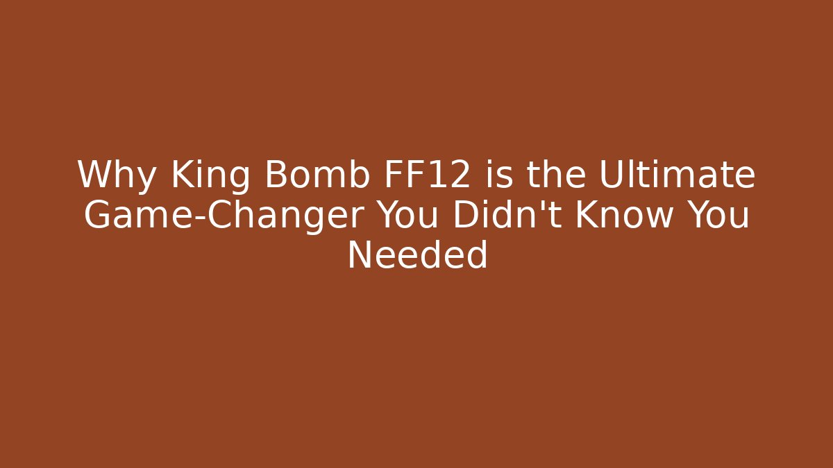 Why King Bomb FF12 is the Ultimate Game-Changer You Didn’t Know You Needed