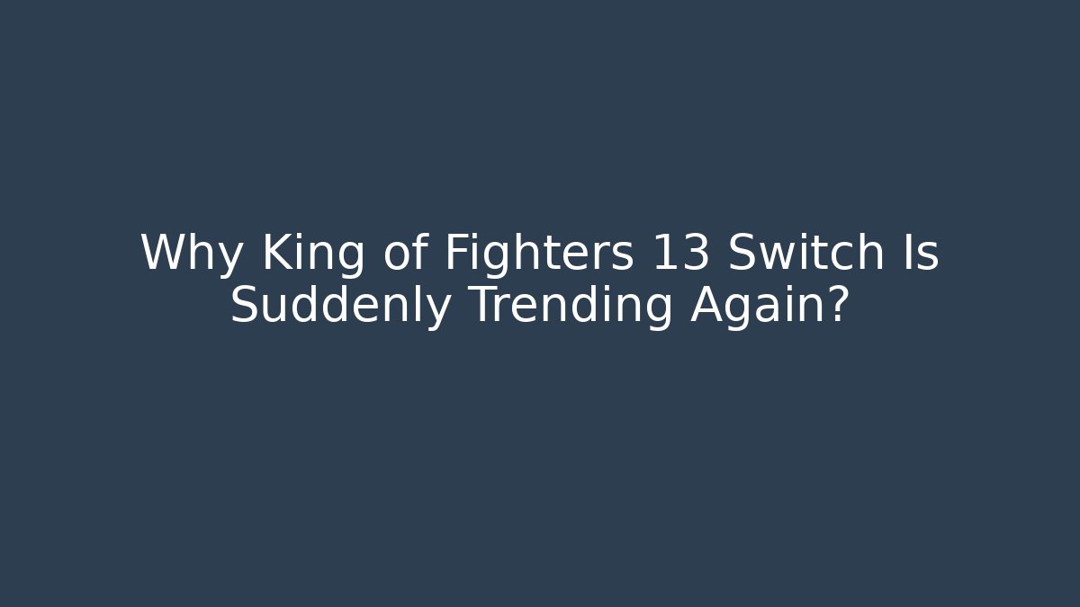 Why King of Fighters 13 Switch Is Suddenly Trending Again? - Felix Cat Insurance