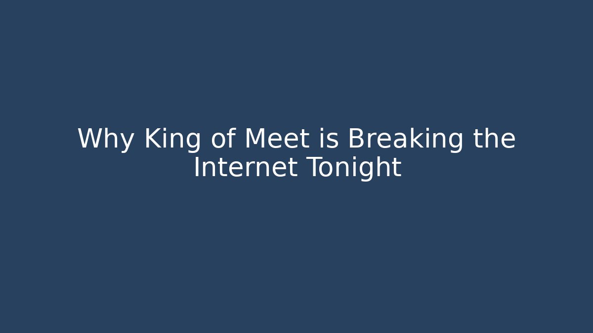 Why King of Meet is Breaking the Internet Tonight