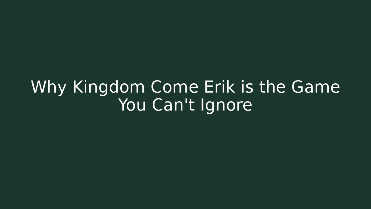 Why Kingdom Come Erik is the Game You Can't Ignore