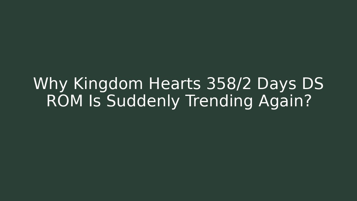 Why Kingdom Hearts 358/2 Days DS ROM Is Suddenly Trending Again?