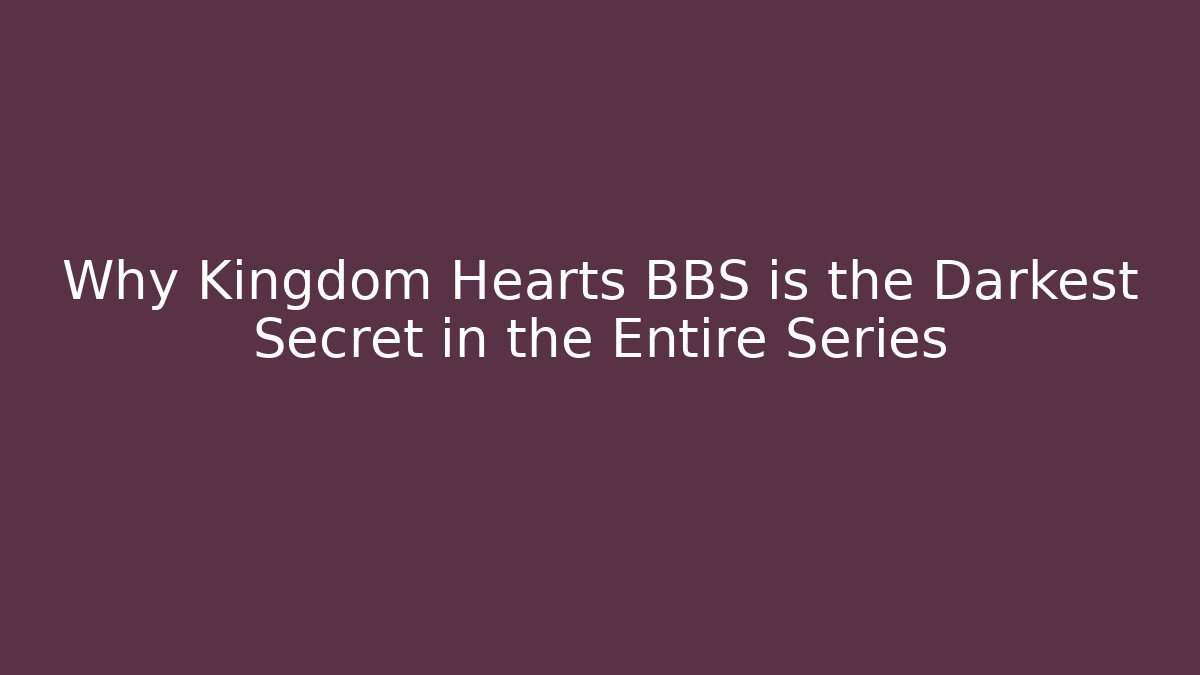 Why Kingdom Hearts BBS is the Darkest Secret in the Entire Series