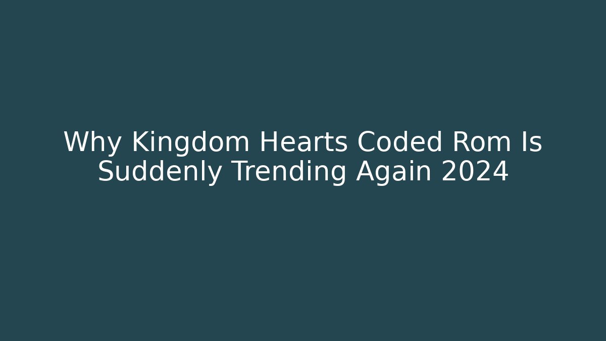 Why Kingdom Hearts Coded Rom Is Suddenly Trending Again 2024
