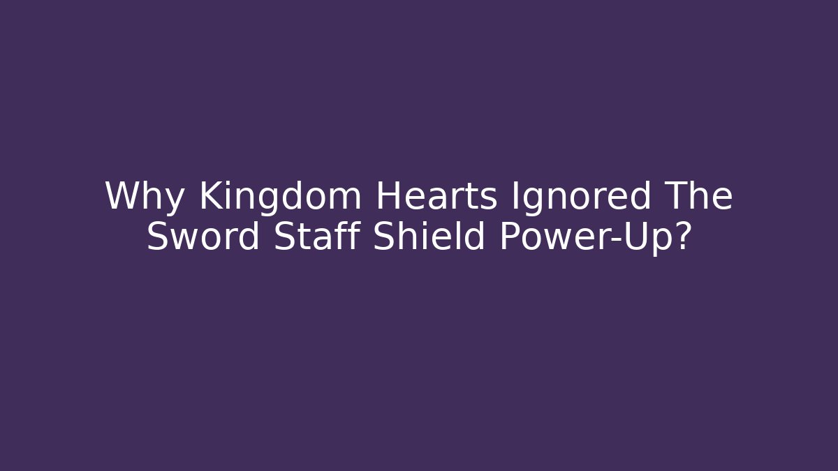 Why Kingdom Hearts Ignored The Sword Staff Shield Power-Up?