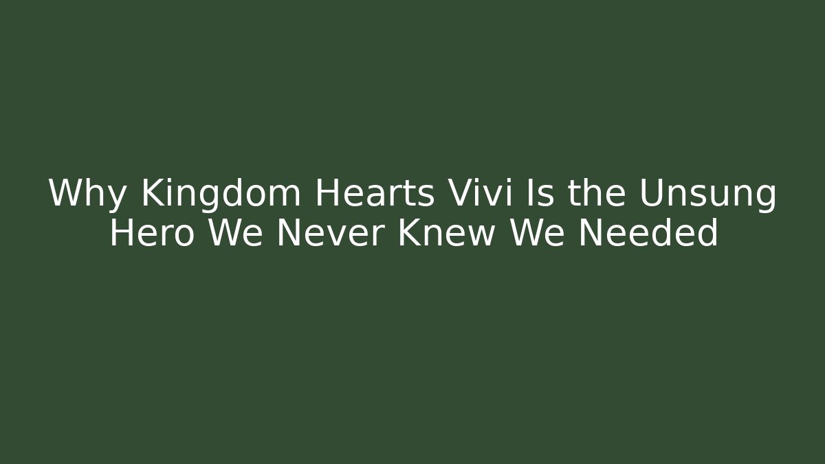 Why Kingdom Hearts Vivi Is the Unsung Hero We Never Knew We Needed
