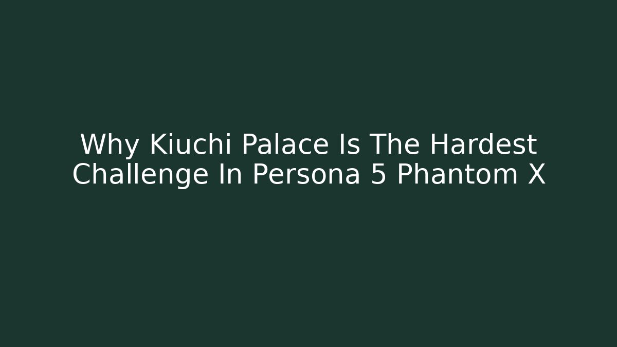 Why Kiuchi Palace Is The Hardest Challenge In Persona 5 Phantom X