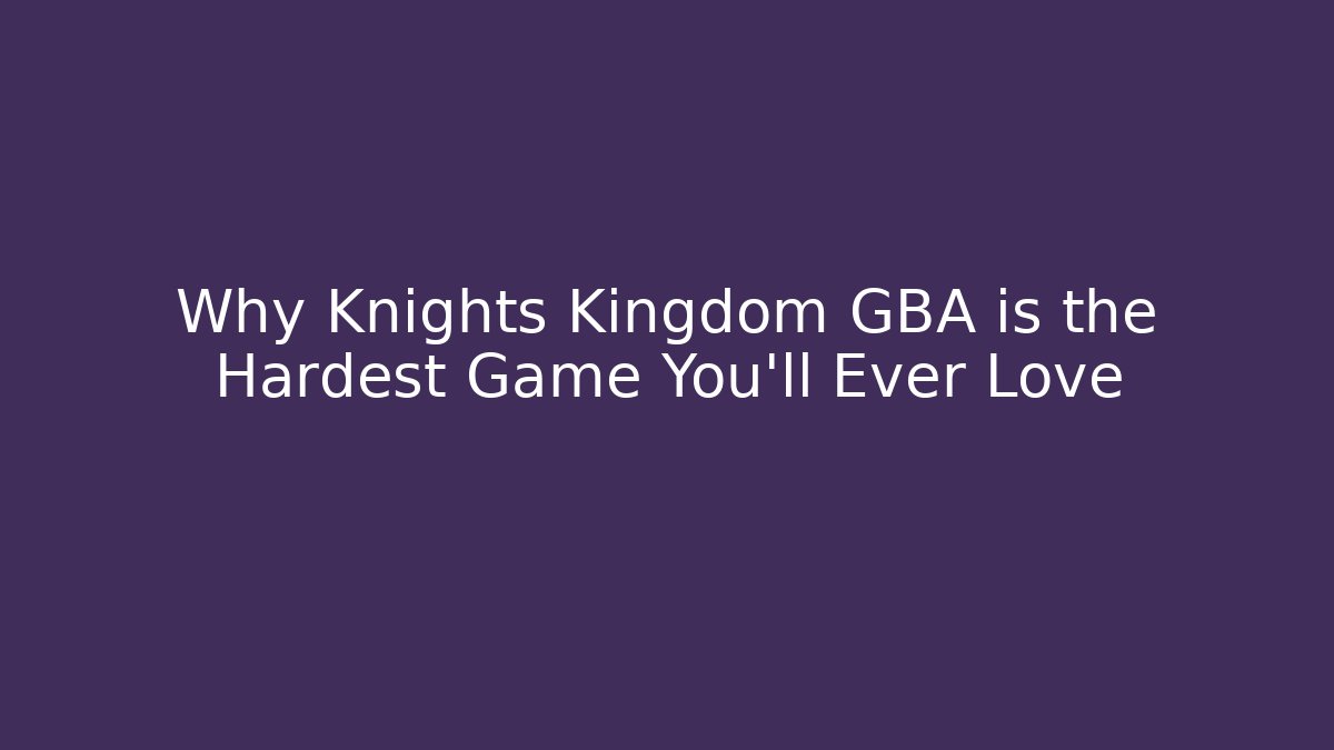 Why Knights Kingdom GBA is the Hardest Game You'll Ever Love