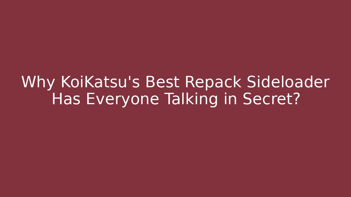 Why KoiKatsu's Best Repack Sideloader Has Everyone Talking in Secret? - Felix Cat Insurance