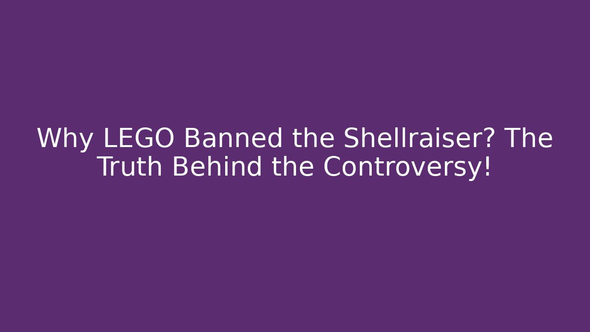 Why LEGO Banned the Shellraiser? The Truth Behind the Controversy!