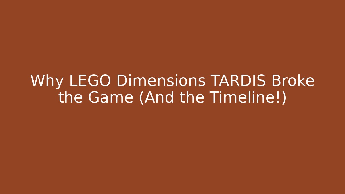 Why LEGO Dimensions TARDIS Broke the Game (And the Timeline!)