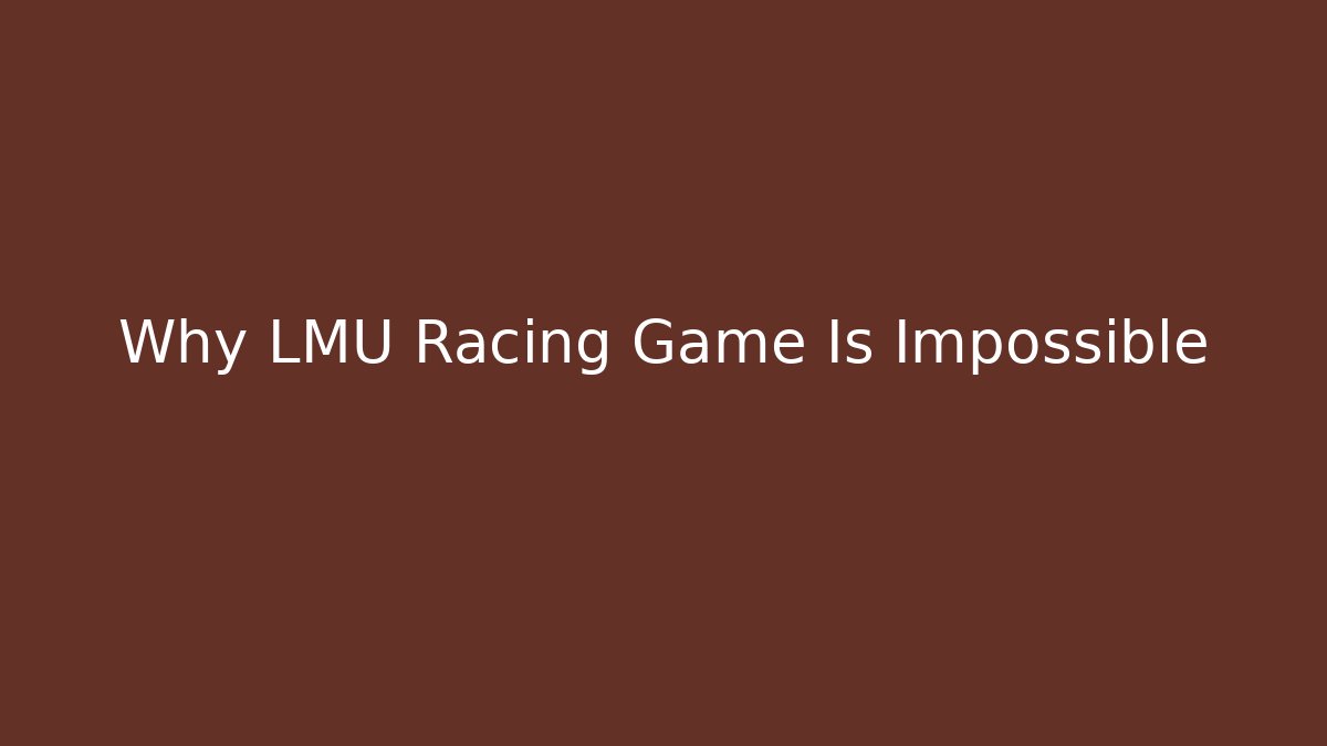 Why LMU Racing Game Is Impossible