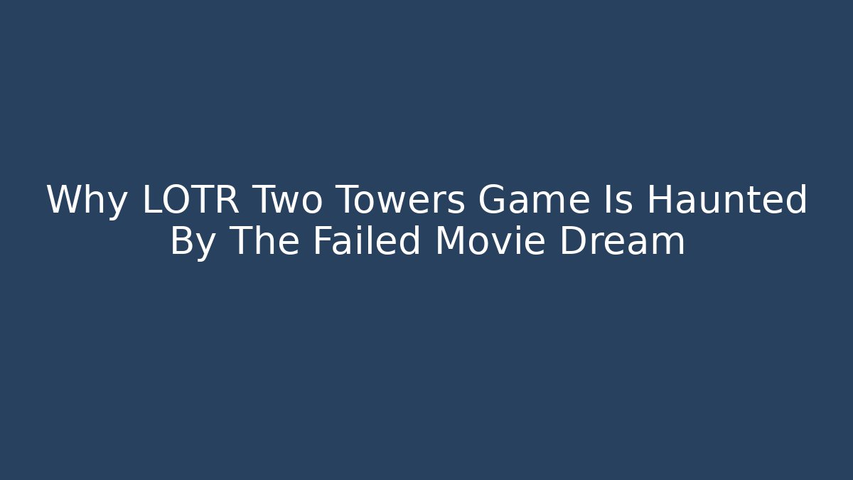 Why LOTR Two Towers Game Is Haunted By The Failed Movie Dream