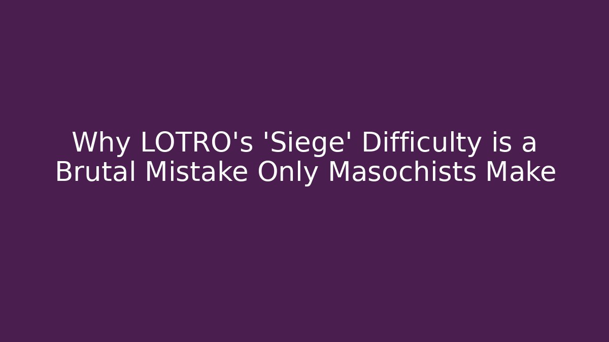 Why LOTRO's 'Siege' Difficulty is a Brutal Mistake Only Masochists Make