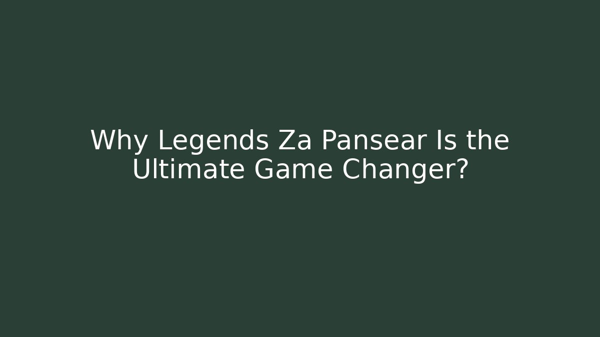 Why Legends Za Pansear Is the Ultimate Game Changer?