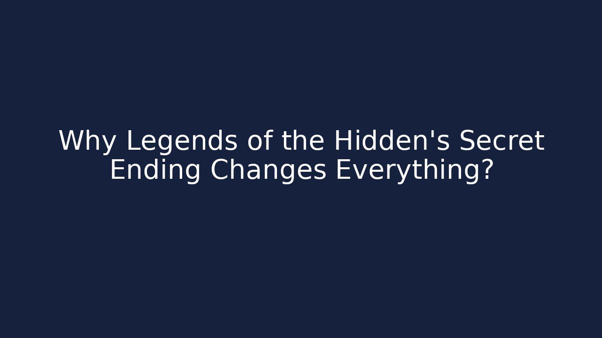 Why Legends of the Hidden's Secret Ending Changes Everything?