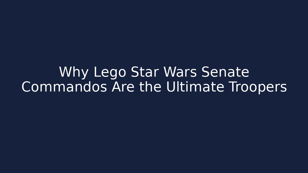 Why Lego Star Wars Senate Commandos Are the Ultimate Troopers