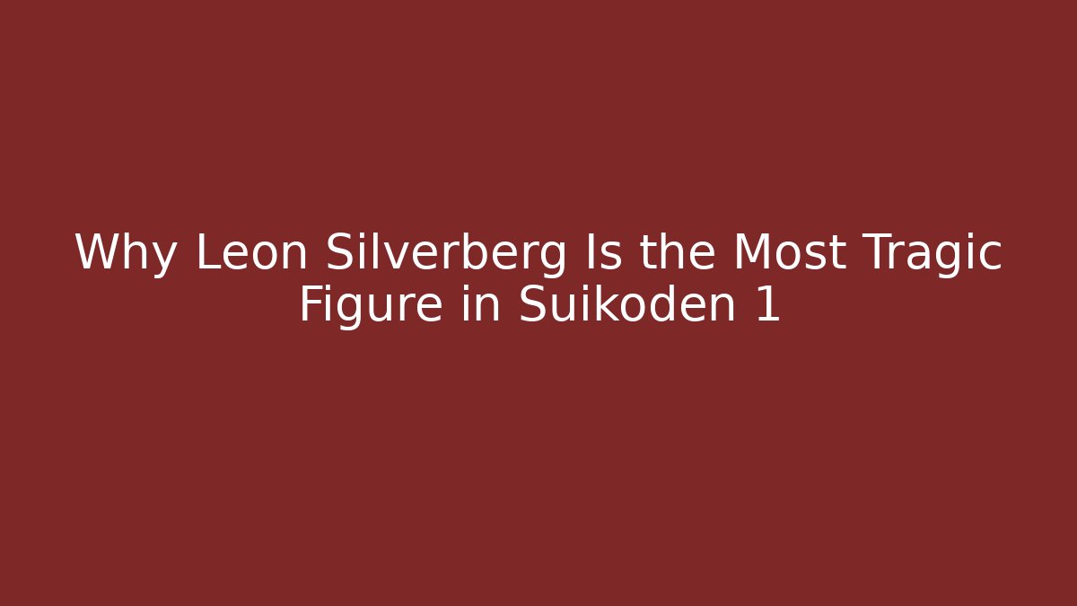 Why Leon Silverberg Is the Most Tragic Figure in Suikoden 1