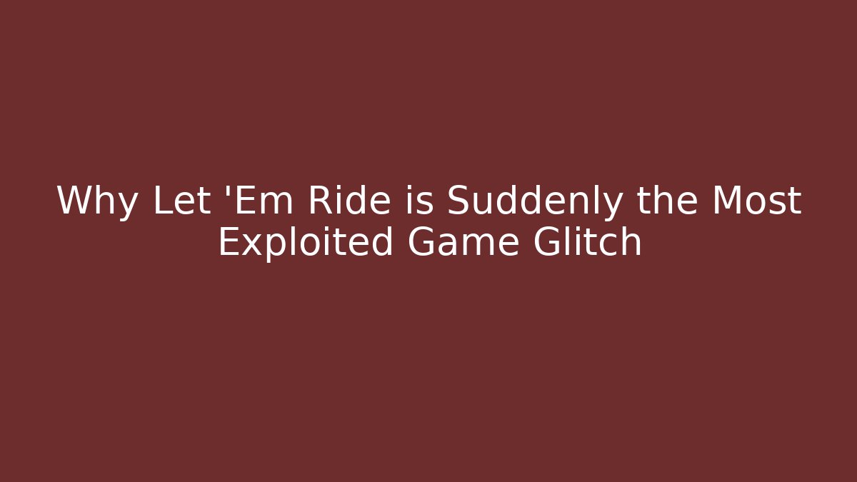 Why Let 'Em Ride is Suddenly the Most Exploited Game Glitch
