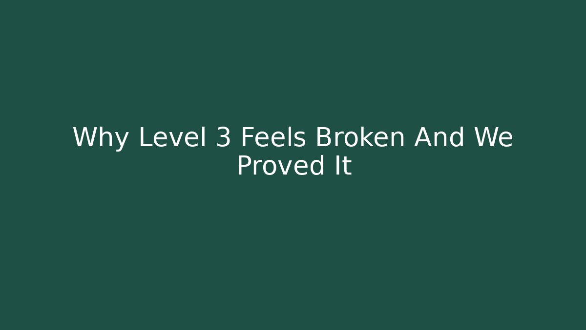 Why Level 3 Feels Broken And We Proved It