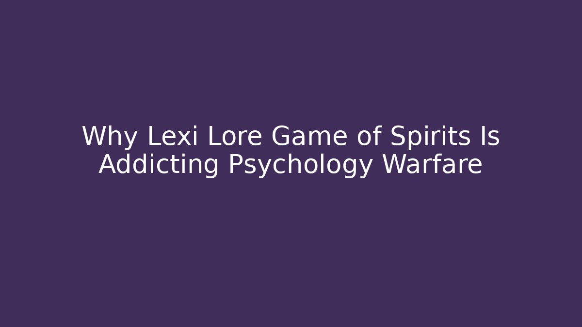 Why Lexi Lore Game of Spirits Is Addicting Psychology Warfare