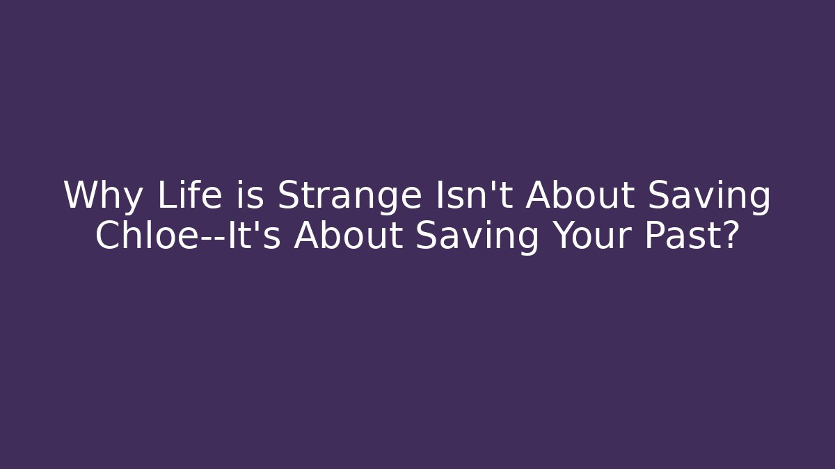Why Life is Strange Isn't About Saving Chloe—It's About Saving Your Past?