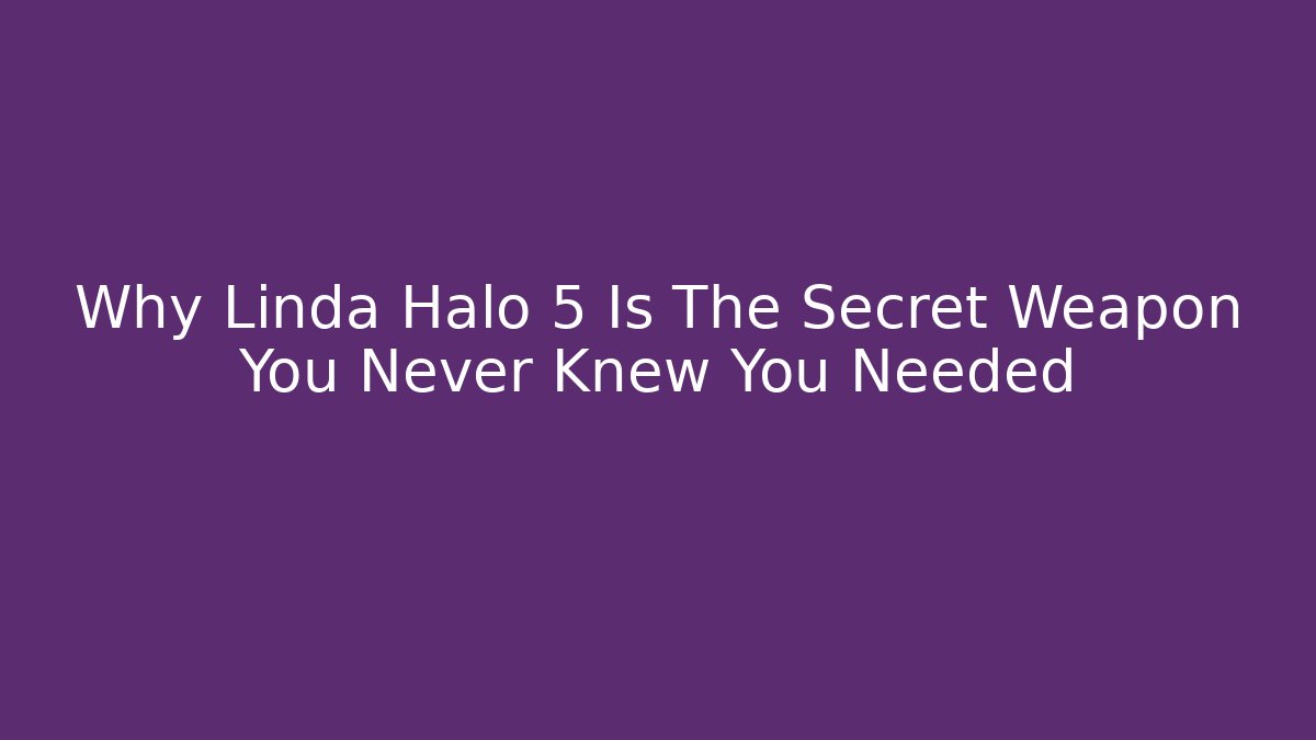 Why Linda Halo 5 Is The Secret Weapon You Never Knew You Needed