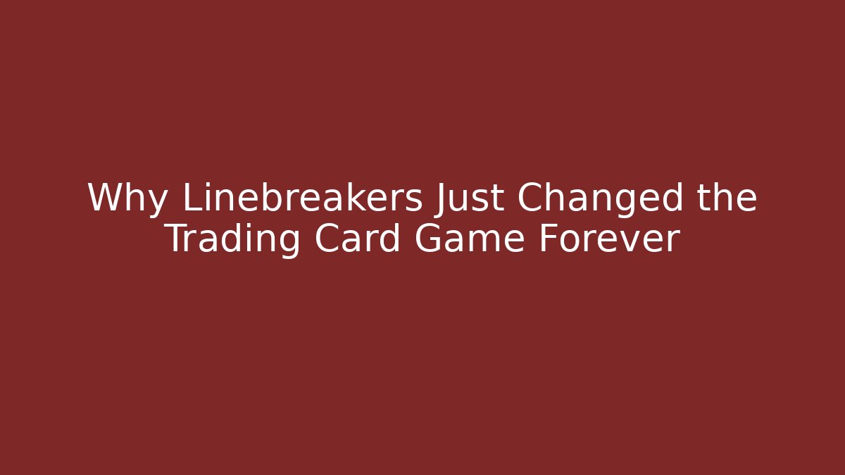 Why Linebreakers Just Changed the Trading Card Game Forever