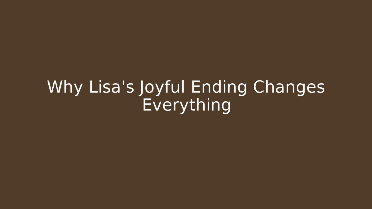 Why Lisa's Joyful Ending Changes Everything