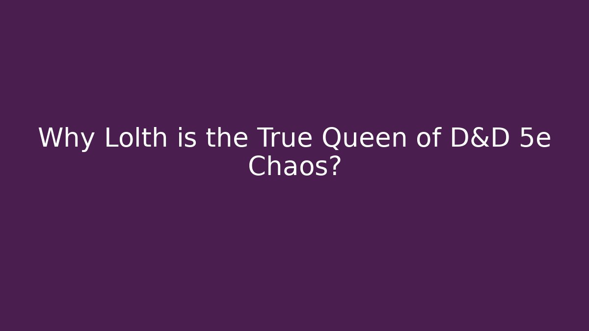 Why Lolth is the True Queen of D&D 5e Chaos?