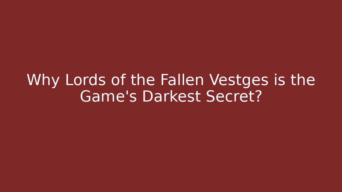 Why Lords of the Fallen Vestges is the Game’s Darkest Secret?