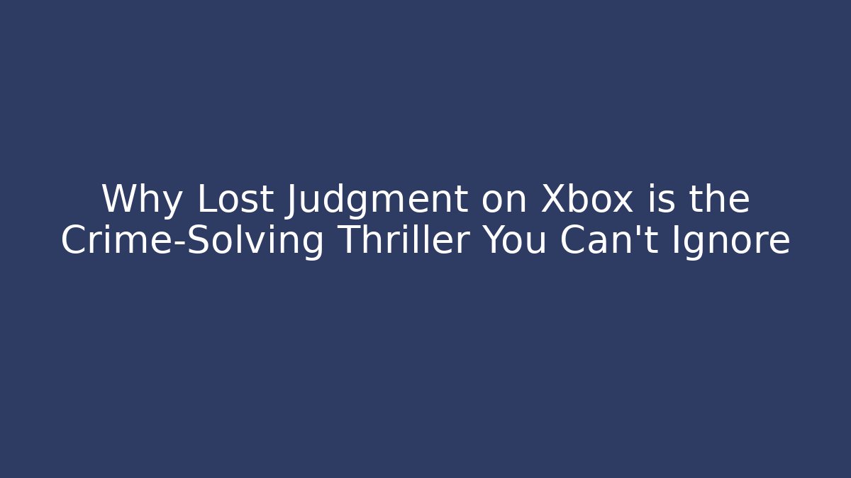 Why Lost Judgment on Xbox is the Crime-Solving Thriller You Can't Ignore