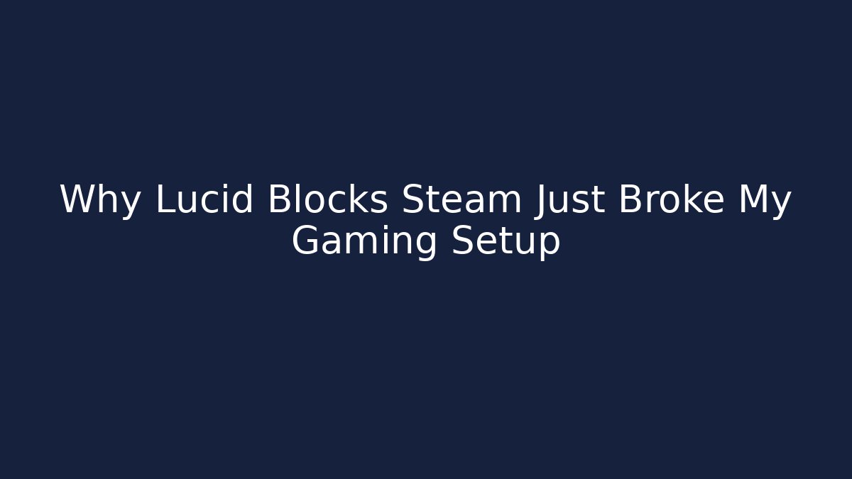 Why Lucid Blocks Steam Just Broke My Gaming Setup