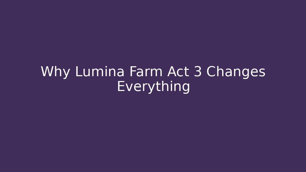 Why Lumina Farm Act 3 Changes Everything - Felix Cat Insurance