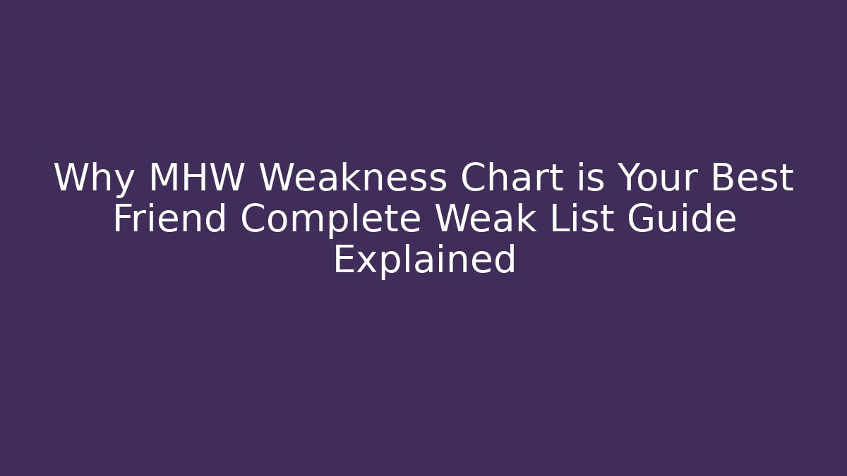 Why MHW Weakness Chart is Your Best Friend Complete Weak List Guide Explained