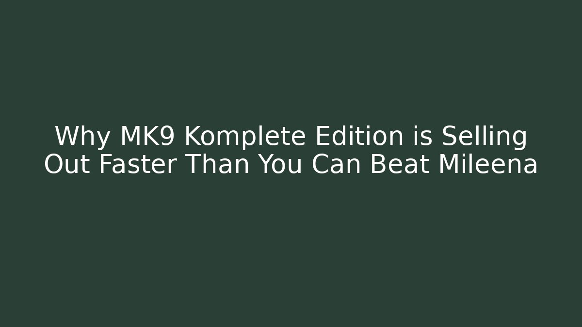 Why MK9 Komplete Edition is Selling Out Faster Than You Can Beat Mileena