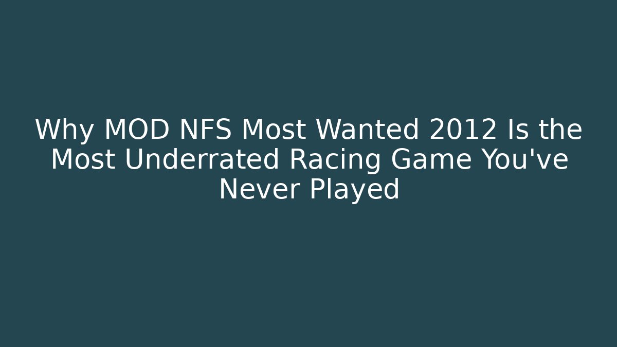 Why MOD NFS Most Wanted 2012 Is the Most Underrated Racing Game You’ve Never Played