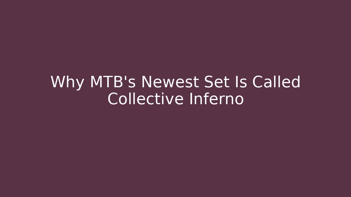 Why MTB's Newest Set Is Called Collective Inferno