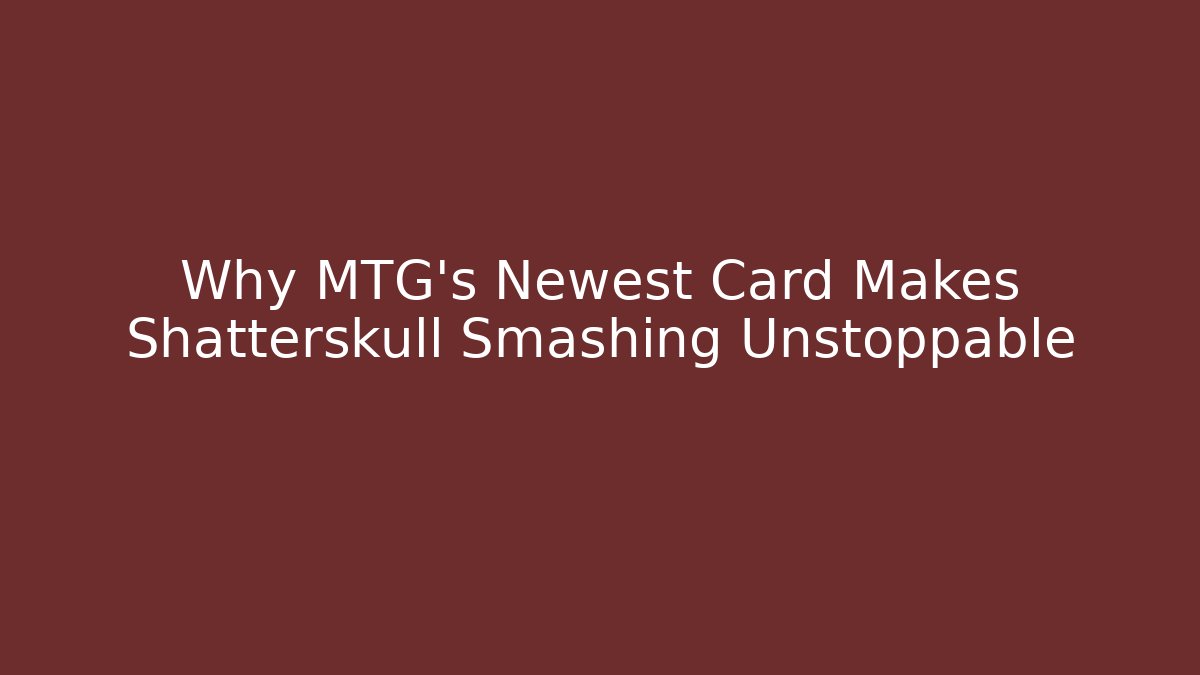Why MTG's Newest Card Makes Shatterskull Smashing Unstoppable