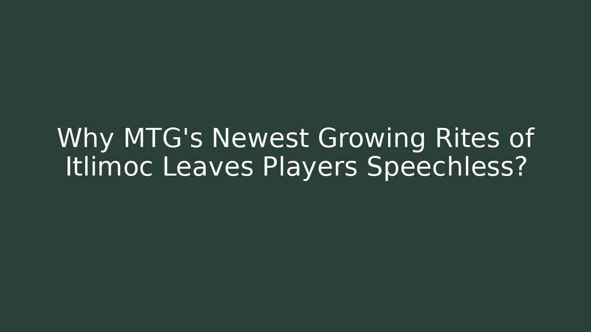 Why MTG's Newest Growing Rites of Itlimoc Leaves Players Speechless? - Felix Cat Insurance